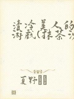 清冷美人的神奇游戏(抹茶沙冰)海棠