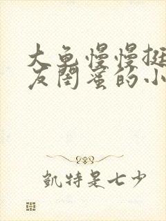 大龟慢慢挺进女友闺蜜的小说