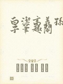 白洁高义孙倩东子笔趣阁