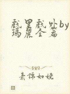 戏里戏外by苏玛丽全篇