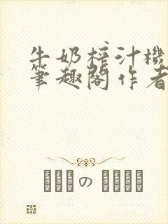 牛奶榨汁机po笔趣阁作者炖一碗汤