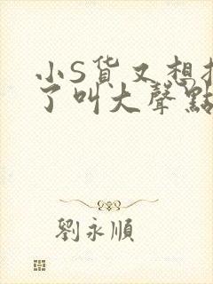 小S货又想挨C了叫大声点小