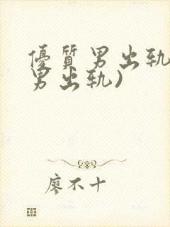 优质男出轨h(男出轨)