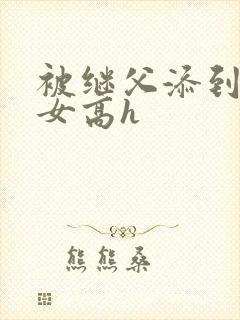 被继父添到哭h女高h