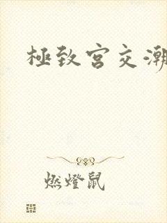 极致宫交潮喷h