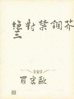 绝对禁锢芥末三三