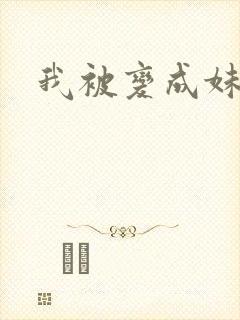 我被变成妹了