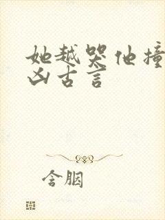 她越哭他撞得越凶古言