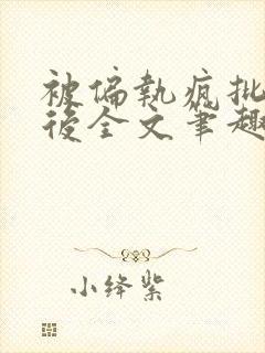 被偏执疯批囚禁后全文笔趣阁