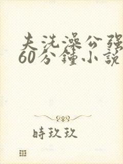 夫洗澡公强我了60分钟小说