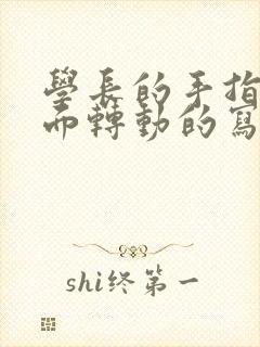 学长的手指在里面转动的写作业