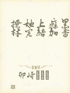 撩她上瘾黑暗森林完结加番外