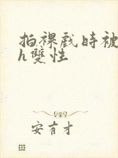 拍裸戏时被c了h双性