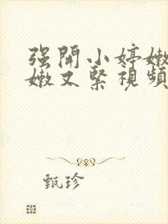 强开小婷嫩苞又嫩又紧视频