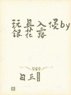 玩具入侵by金银花露