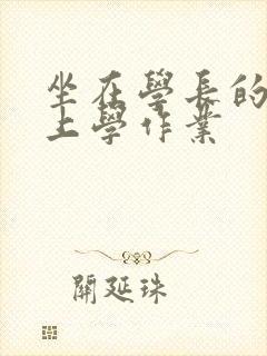 坐在学长的棒棒上学作业