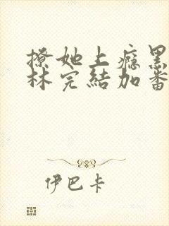 撩她上瘾黑暗森林完结加番外