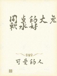 同桌的大兔子好软水好