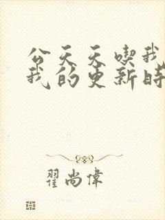 公天天吃我奶躁我的更新时间