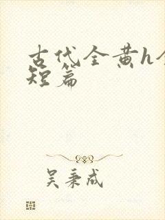 古代全黄h全肉短篇