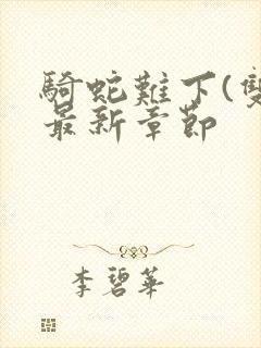 骑蛇难下(双)最新章节