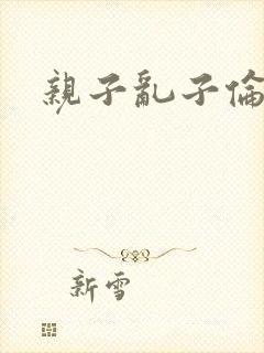 亲子乱子伦系列