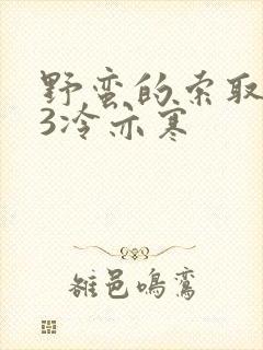 野蛮的索取1V3冷亦寒