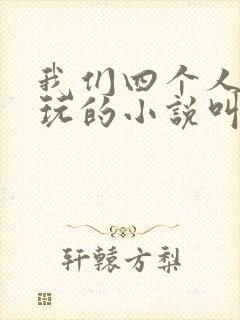 我们四个人换着玩的小说叫什么