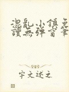 混乱小镇免费阅读无弹窗笔趣阁