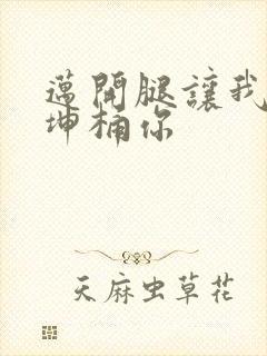 迈开腿让我的坤坤桶你