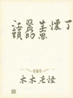 江医生怀了他对头的崽