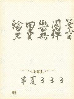 轮回乐园笔趣阁免费无弹窗