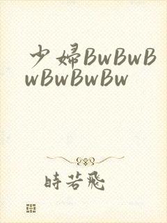 少妇BwBwBwBwBwBw