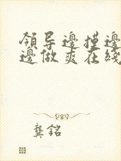 领导边摸边吃奶边做爽在线观看