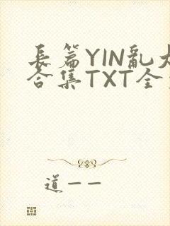 长篇YIN乱大合集TXT全文下载