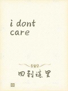 i dont care