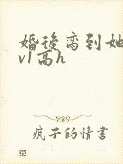 婚后脔到她哭1v1高h