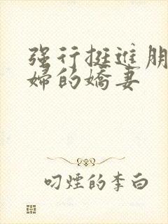 强行挺进朋友孕妇的娇妻