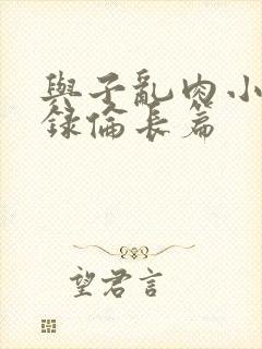 与子乱肉小说目录伦长篇