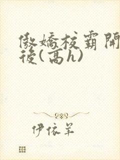 傲娇校霸开荤以后(高h)