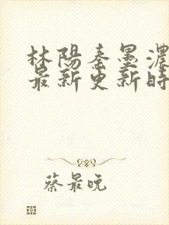 林阳秦墨浓小说最新更新时间