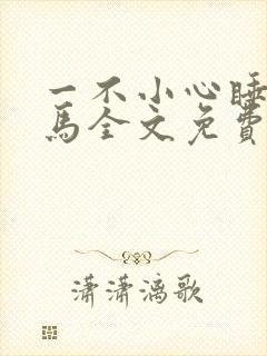 一不小心睡了竹马全文免费阅读