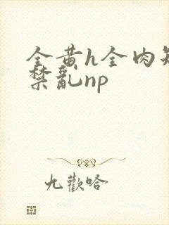 全黄h全肉短篇禁乱np