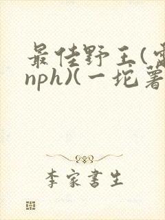 最佳野王(电竞nph)(一坨薯饼)_