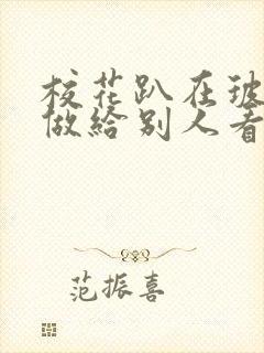 校花趴在玻璃窗做给别人看的作文