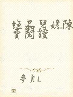 绝品儿媳陈婷免费阅读