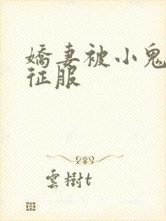 娇妻被小鬼巨茎征服