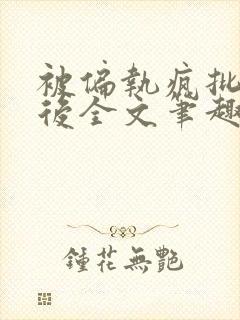 被偏执疯批囚禁后全文笔趣阁