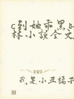 c到她乖黑暗森林小说全文阅读