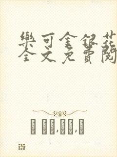 乐可金银花在线全文免费阅读笔趣阁无弹窗